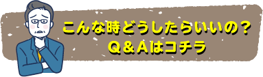 こんな時どうしたらいいの？Q＆Aはコチラ